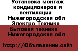 Установка,монтаж кондиционеров и вентиляции - Нижегородская обл. Электро-Техника » Бытовая техника   . Нижегородская обл.